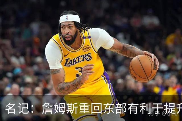 名记：詹姆斯重回东部有利于提升收视率 此前湖人比赛都太晚了