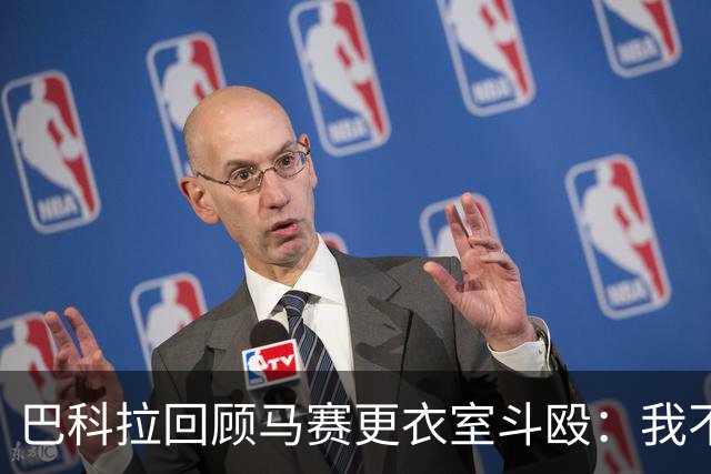 巴科拉回顾马赛更衣室斗殴：我不喜欢回想那些时刻