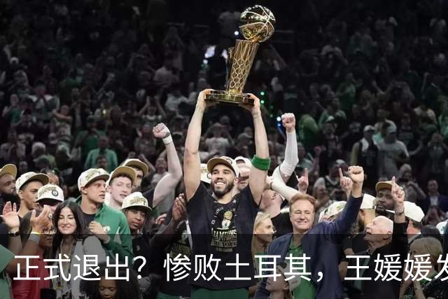 正式退出？惨败土耳其，王媛媛发声沮丧，官宣决定，赵勇看懂