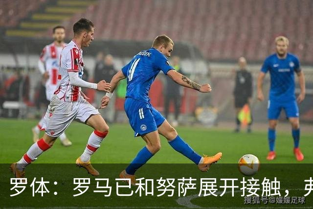 罗体：罗马已和努萨展开接触，弗里德金亲自推动球队转会节奏