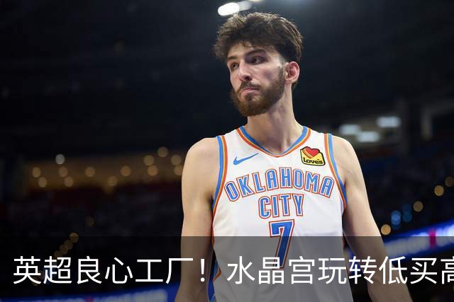英超良心工厂！水晶宫玩转低买高卖，四笔交易狂赚上亿元无人能及