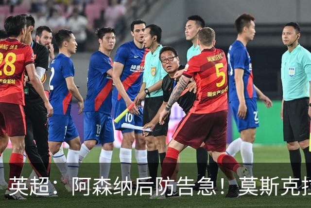 英超：阿森纳后防告急！莫斯克拉迎来上位机会