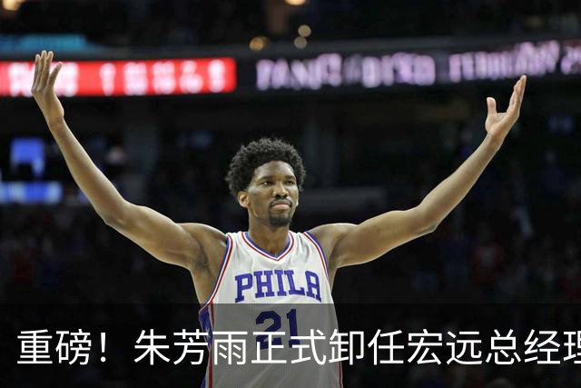 重磅！朱芳雨正式卸任宏远总经理，新下家曝光，接任人选已确定