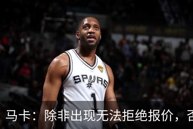 马卡：除非出现无法拒绝报价，否则瑟洛特将会留队